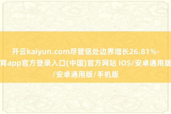 开云kaiyun.com尽管惩处边界增长26.81%-kai云体育app官方登录入口(中国)官方网站 IOS/安卓通用版/手机版