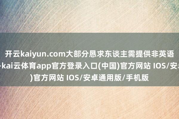 开云kaiyun.com大部分恳求东谈主需提供非英语或违规语的文献-kai云体育app官方登录入口(中国)官方网站 IOS/安卓通用版/手机版