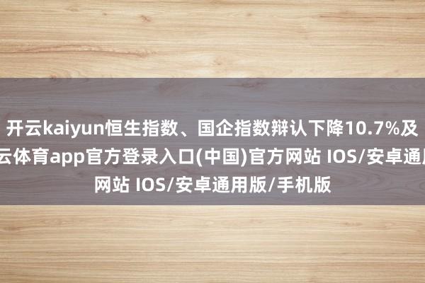开云kaiyun恒生指数、国企指数辩认下降10.7%及10.8%-kai云体育app官方登录入口(中国)官方网站 IOS/安卓通用版/手机版