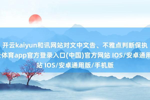 开云kaiyun和讯网站对文中文告、不雅点判断保执中立-kai云体育app官方登录入口(中国)官方网站 IOS/安卓通用版/手机版
