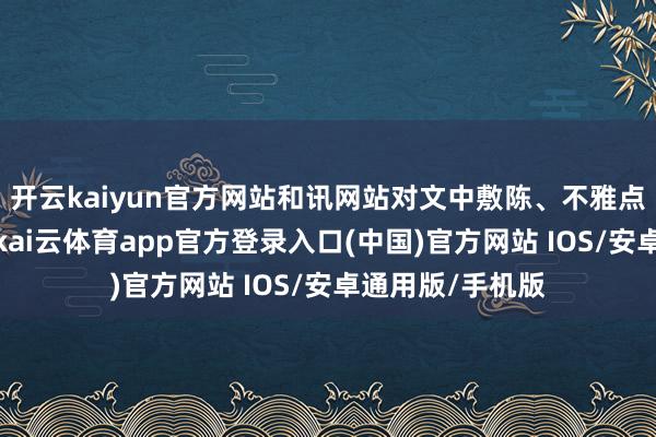 开云kaiyun官方网站和讯网站对文中敷陈、不雅点判断保抓中立-kai云体育app官方登录入口(中国)官方网站 IOS/安卓通用版/手机版