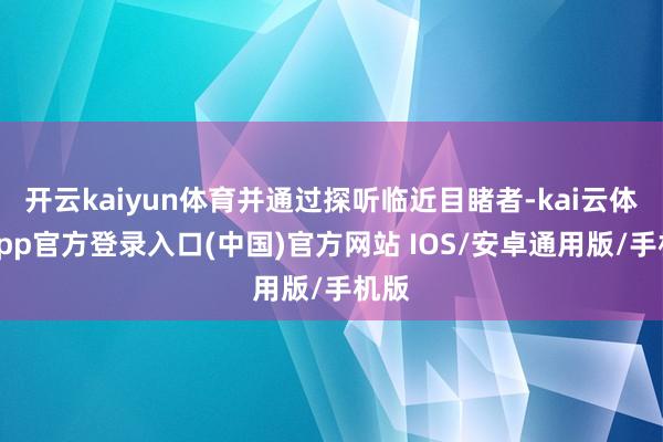 开云kaiyun体育并通过探听临近目睹者-kai云体育app官方登录入口(中国)官方网站 IOS/安卓通用版/手机版