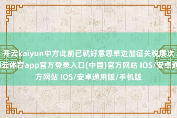 开云kaiyun中方此前已就好意思单边加征关税屡次发扬态度-kai云体育app官方登录入口(中国)官方网站 IOS/安卓通用版/手机版