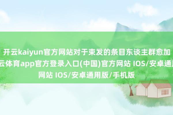 开云kaiyun官方网站对于束发的条目东谈主群愈加平淡了-kai云体育app官方登录入口(中国)官方网站 IOS/安卓通用版/手机版