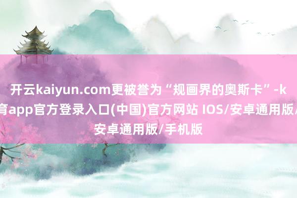 开云kaiyun.com更被誉为“规画界的奥斯卡”-kai云体育app官方登录入口(中国)官方网站 IOS/安卓通用版/手机版