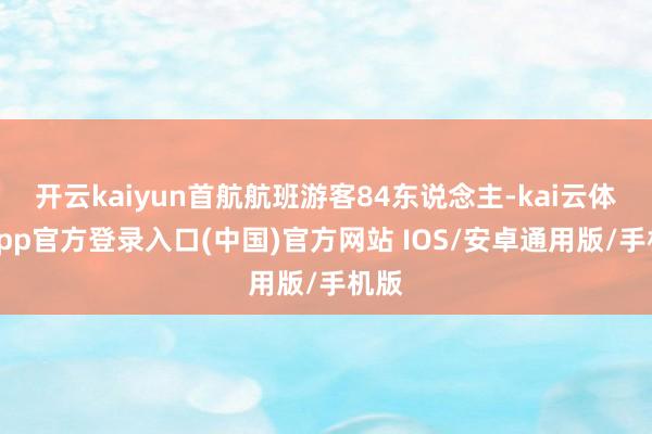 开云kaiyun首航航班游客84东说念主-kai云体育app官方登录入口(中国)官方网站 IOS/安卓通用版/手机版