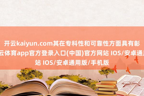 开云kaiyun.com其在专科性和可靠性方面具有彰着上风-kai云体育app官方登录入口(中国)官方网站 IOS/安卓通用版/手机版