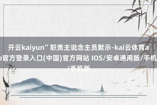 开云kaiyun”职责主说念主员默示-kai云体育app官方登录入口(中国)官方网站 IOS/安卓通用版/手机版