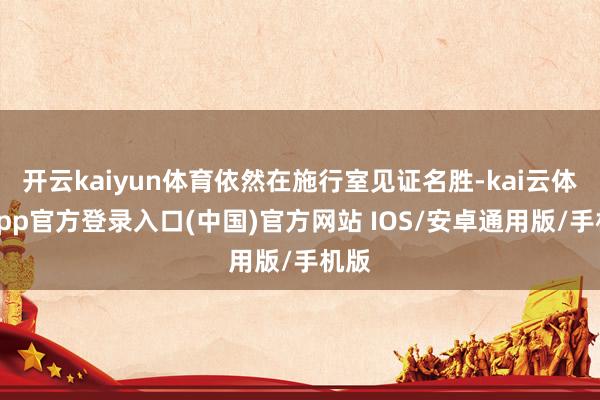 开云kaiyun体育依然在施行室见证名胜-kai云体育app官方登录入口(中国)官方网站 IOS/安卓通用版/手机版