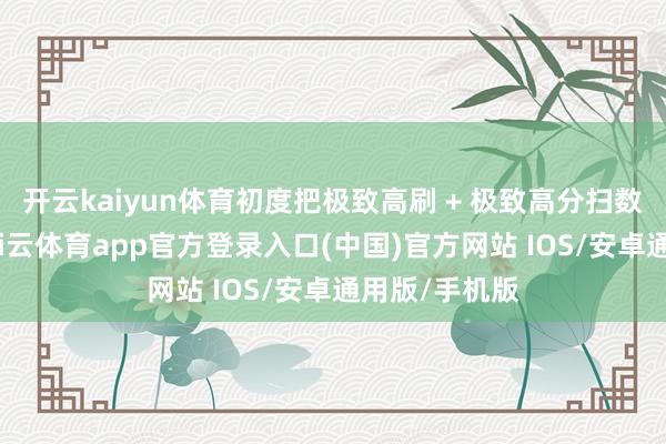 开云kaiyun体育初度把极致高刷 + 极致高分扫数带到平板-kai云体育app官方登录入口(中国)官方网站 IOS/安卓通用版/手机版