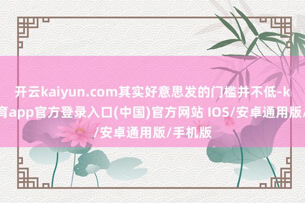 开云kaiyun.com其实好意思发的门槛并不低-kai云体育app官方登录入口(中国)官方网站 IOS/安卓通用版/手机版