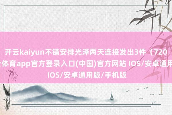 开云kaiyun不错安排光泽两天连接发出3件（720个）-kai云体育app官方登录入口(中国)官方网站 IOS/安卓通用版/手机版