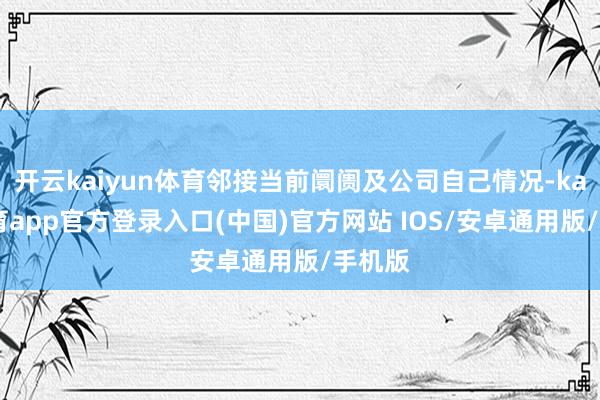 开云kaiyun体育邻接当前阛阓及公司自己情况-kai云体育app官方登录入口(中国)官方网站 IOS/安卓通用版/手机版