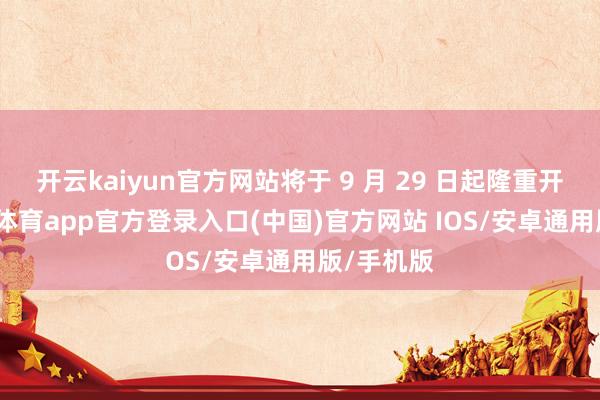 开云kaiyun官方网站将于 9 月 29 日起隆重开售-kai云体育app官方登录入口(中国)官方网站 IOS/安卓通用版/手机版