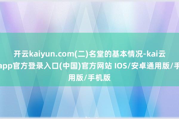 开云kaiyun.com(二)名堂的基本情况-kai云体育app官方登录入口(中国)官方网站 IOS/安卓通用版/手机版
