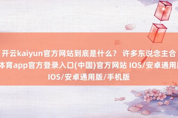 开云kaiyun官方网站到底是什么？ 许多东说念主合计-kai云体育app官方登录入口(中国)官方网站 IOS/安卓通用版/手机版