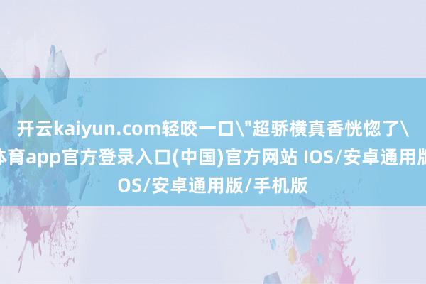 开云kaiyun.com轻咬一口